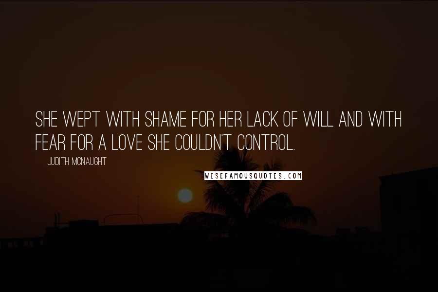 Judith McNaught Quotes: She wept with shame for her lack of will and with fear for a love she couldn't control.