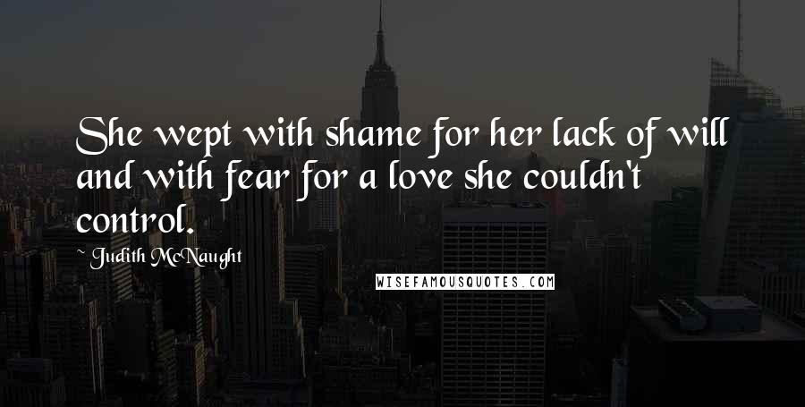 Judith McNaught Quotes: She wept with shame for her lack of will and with fear for a love she couldn't control.