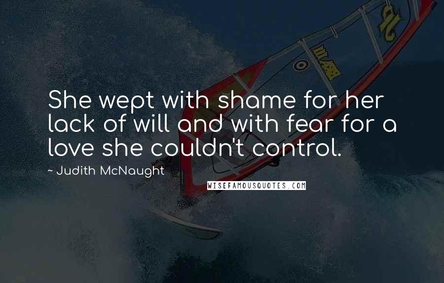 Judith McNaught Quotes: She wept with shame for her lack of will and with fear for a love she couldn't control.