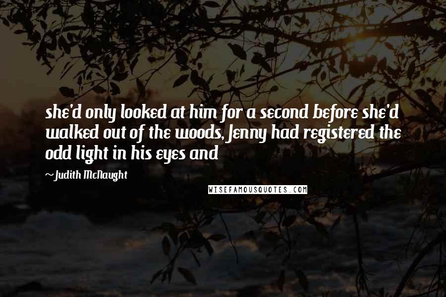 Judith McNaught Quotes: she'd only looked at him for a second before she'd walked out of the woods, Jenny had registered the odd light in his eyes and