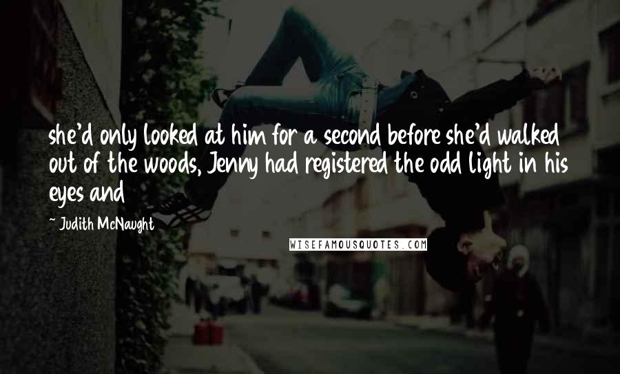Judith McNaught Quotes: she'd only looked at him for a second before she'd walked out of the woods, Jenny had registered the odd light in his eyes and