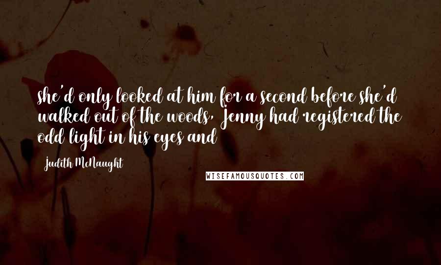 Judith McNaught Quotes: she'd only looked at him for a second before she'd walked out of the woods, Jenny had registered the odd light in his eyes and