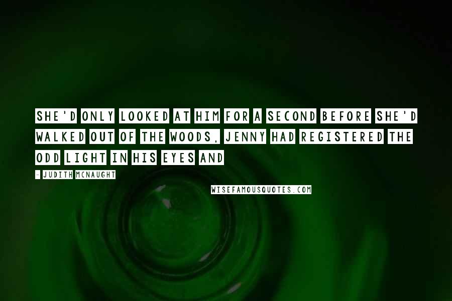 Judith McNaught Quotes: she'd only looked at him for a second before she'd walked out of the woods, Jenny had registered the odd light in his eyes and