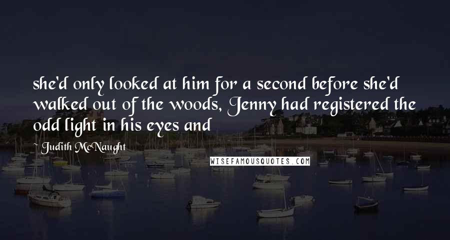 Judith McNaught Quotes: she'd only looked at him for a second before she'd walked out of the woods, Jenny had registered the odd light in his eyes and