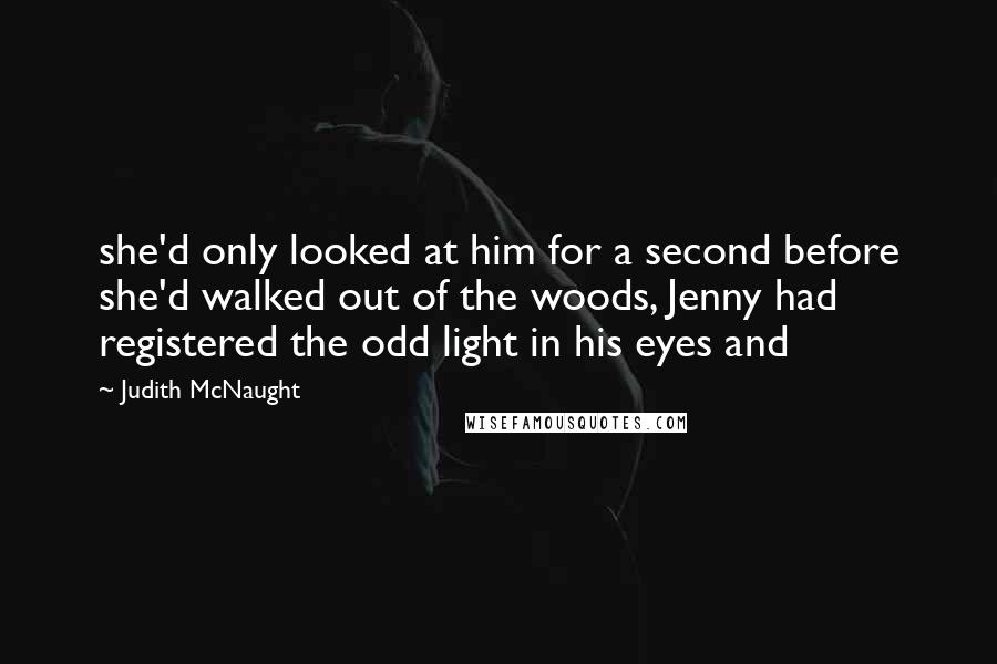 Judith McNaught Quotes: she'd only looked at him for a second before she'd walked out of the woods, Jenny had registered the odd light in his eyes and