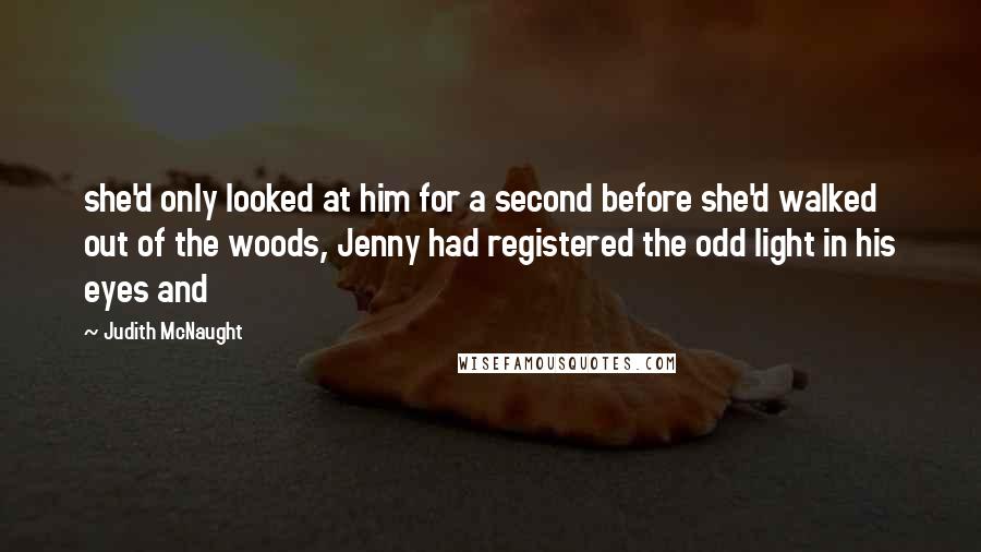 Judith McNaught Quotes: she'd only looked at him for a second before she'd walked out of the woods, Jenny had registered the odd light in his eyes and