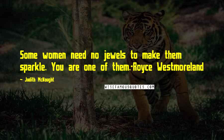 Judith McNaught Quotes: Some women need no jewels to make them sparkle. You are one of them.-Royce Westmoreland