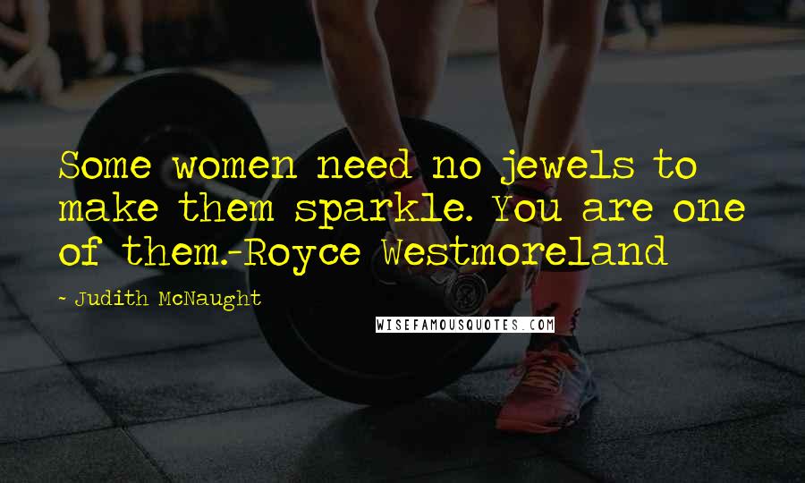 Judith McNaught Quotes: Some women need no jewels to make them sparkle. You are one of them.-Royce Westmoreland