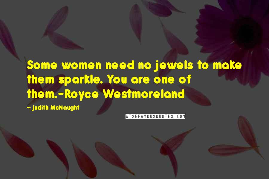 Judith McNaught Quotes: Some women need no jewels to make them sparkle. You are one of them.-Royce Westmoreland