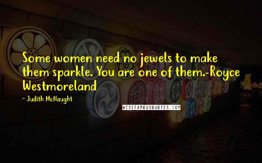 Judith McNaught Quotes: Some women need no jewels to make them sparkle. You are one of them.-Royce Westmoreland