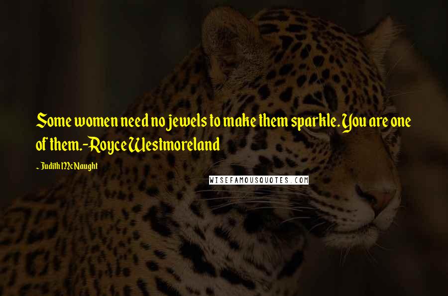 Judith McNaught Quotes: Some women need no jewels to make them sparkle. You are one of them.-Royce Westmoreland