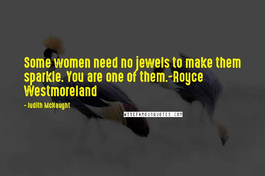 Judith McNaught Quotes: Some women need no jewels to make them sparkle. You are one of them.-Royce Westmoreland