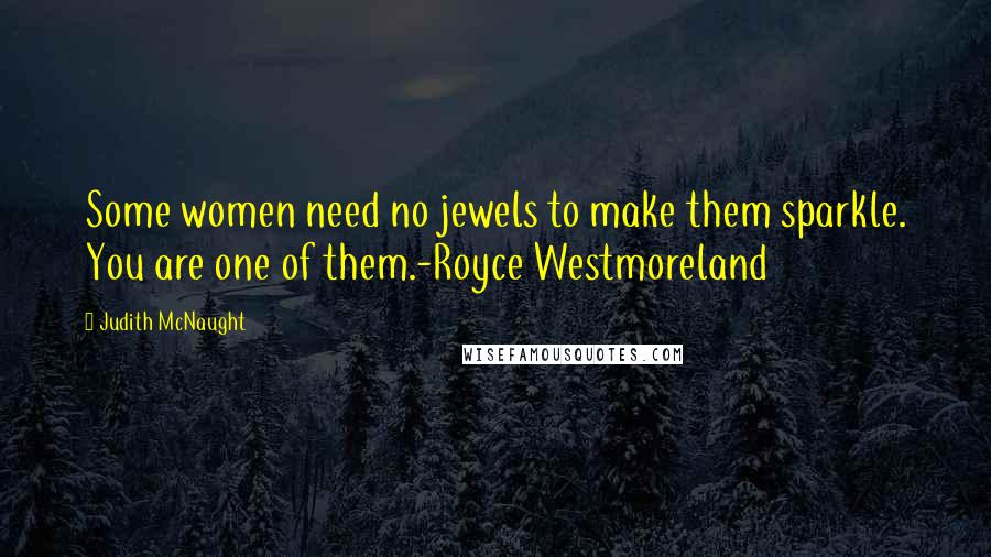 Judith McNaught Quotes: Some women need no jewels to make them sparkle. You are one of them.-Royce Westmoreland