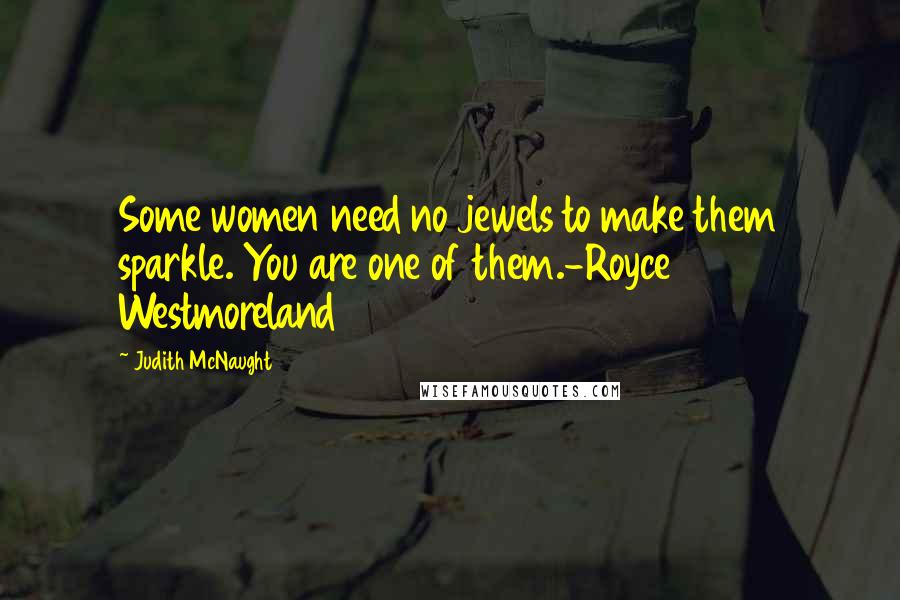 Judith McNaught Quotes: Some women need no jewels to make them sparkle. You are one of them.-Royce Westmoreland