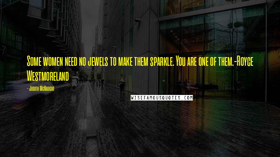 Judith McNaught Quotes: Some women need no jewels to make them sparkle. You are one of them.-Royce Westmoreland