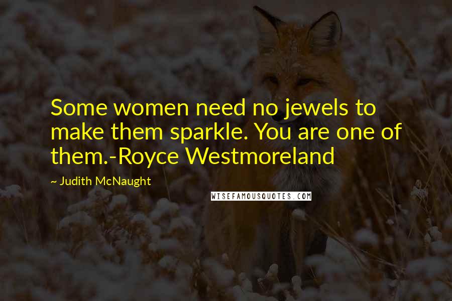 Judith McNaught Quotes: Some women need no jewels to make them sparkle. You are one of them.-Royce Westmoreland