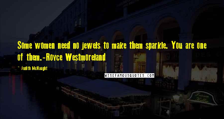 Judith McNaught Quotes: Some women need no jewels to make them sparkle. You are one of them.-Royce Westmoreland