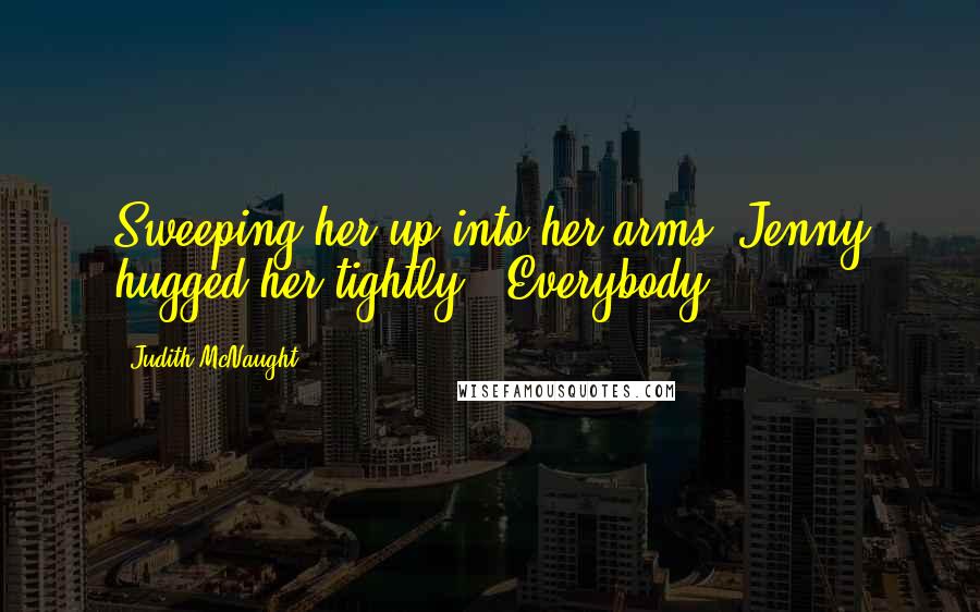 Judith McNaught Quotes: Sweeping her up into her arms, Jenny hugged her tightly. "Everybody