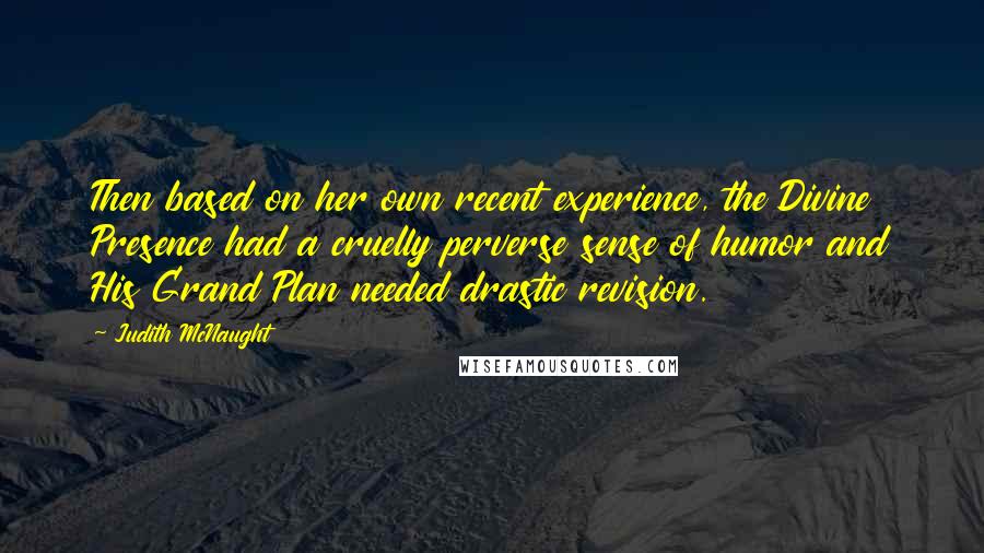 Judith McNaught Quotes: Then based on her own recent experience, the Divine Presence had a cruelly perverse sense of humor and His Grand Plan needed drastic revision.