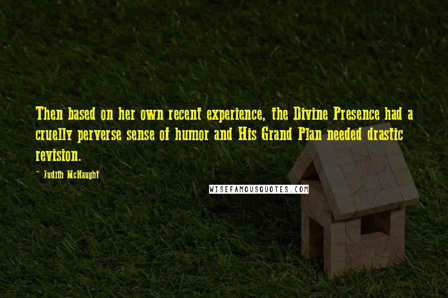 Judith McNaught Quotes: Then based on her own recent experience, the Divine Presence had a cruelly perverse sense of humor and His Grand Plan needed drastic revision.