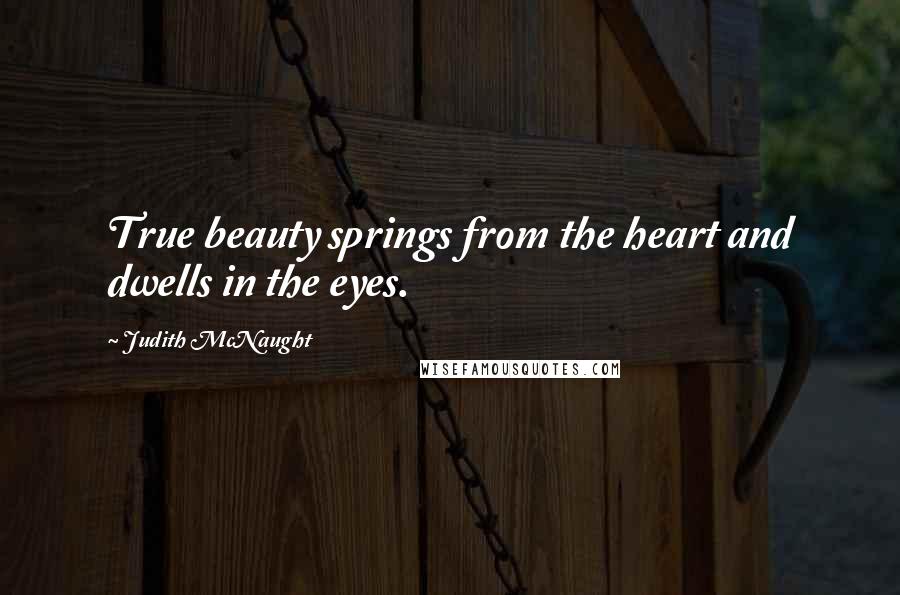 Judith McNaught Quotes: True beauty springs from the heart and dwells in the eyes.