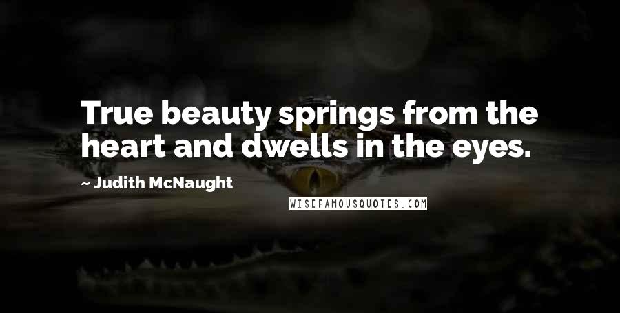 Judith McNaught Quotes: True beauty springs from the heart and dwells in the eyes.