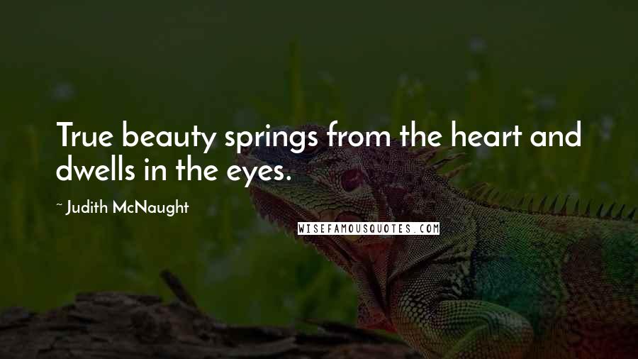 Judith McNaught Quotes: True beauty springs from the heart and dwells in the eyes.