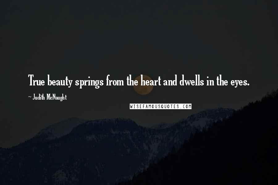 Judith McNaught Quotes: True beauty springs from the heart and dwells in the eyes.