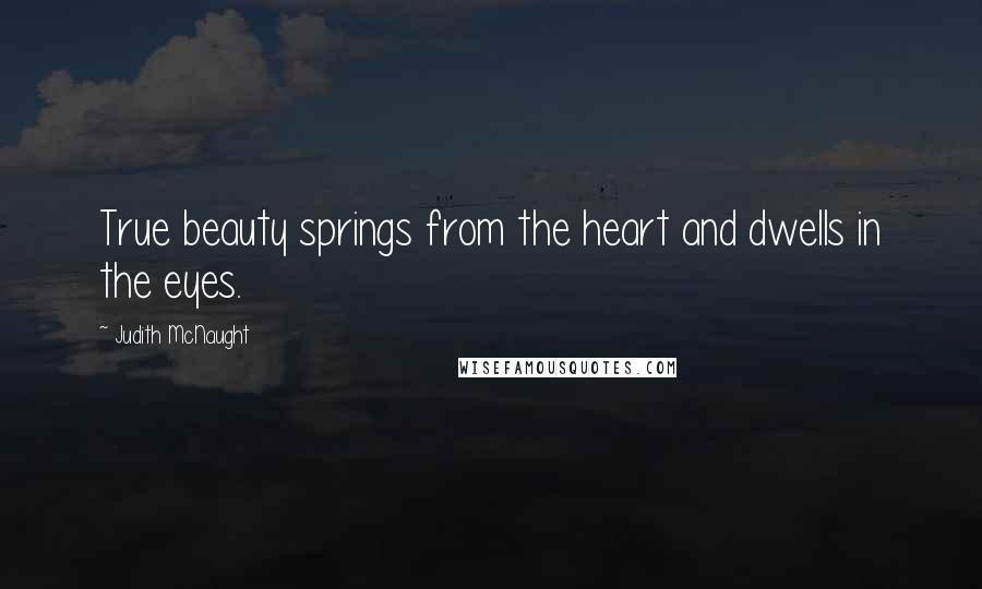 Judith McNaught Quotes: True beauty springs from the heart and dwells in the eyes.