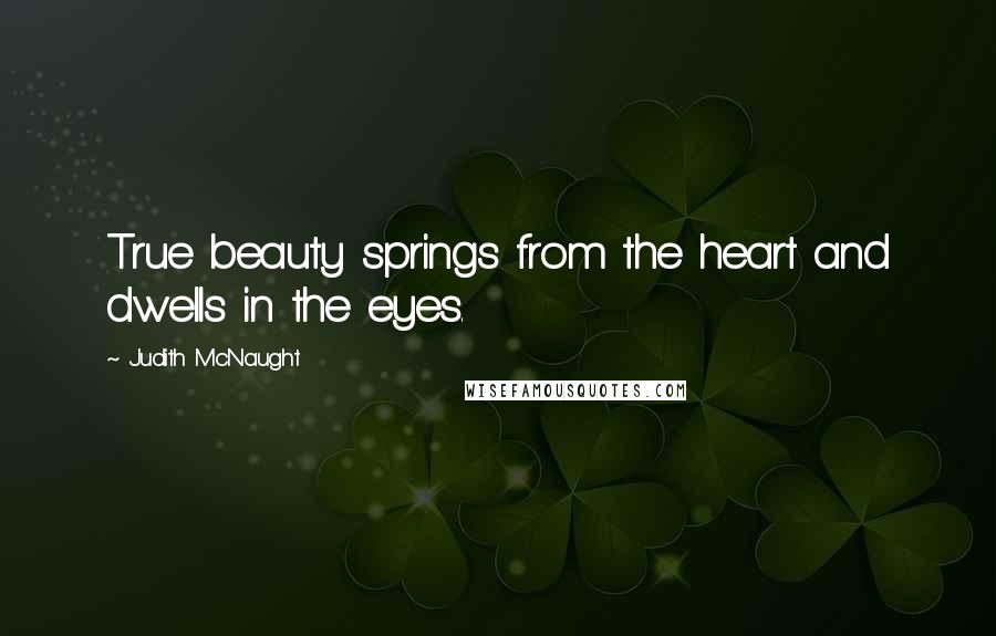 Judith McNaught Quotes: True beauty springs from the heart and dwells in the eyes.