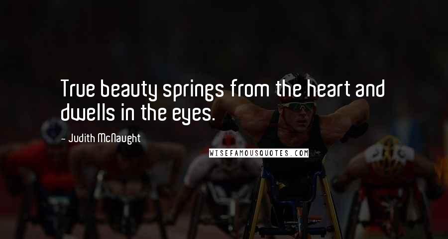 Judith McNaught Quotes: True beauty springs from the heart and dwells in the eyes.
