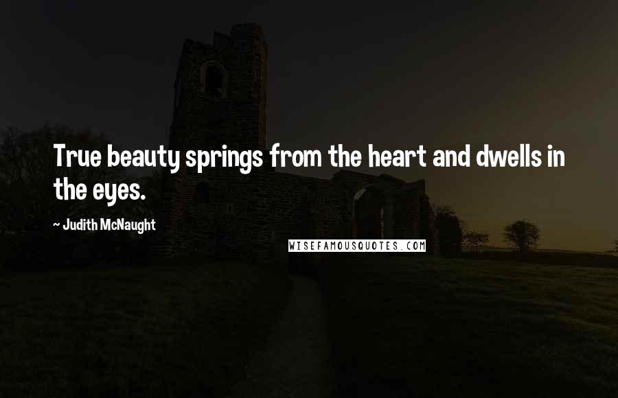 Judith McNaught Quotes: True beauty springs from the heart and dwells in the eyes.