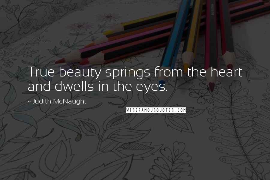 Judith McNaught Quotes: True beauty springs from the heart and dwells in the eyes.