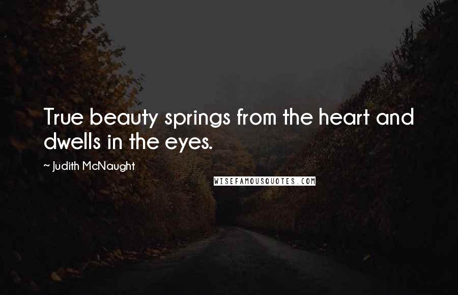 Judith McNaught Quotes: True beauty springs from the heart and dwells in the eyes.