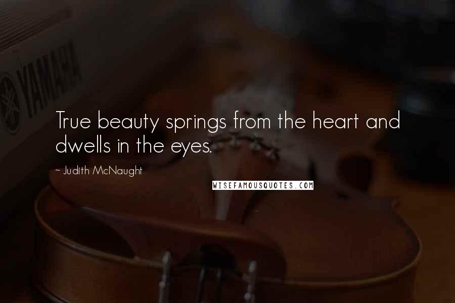 Judith McNaught Quotes: True beauty springs from the heart and dwells in the eyes.