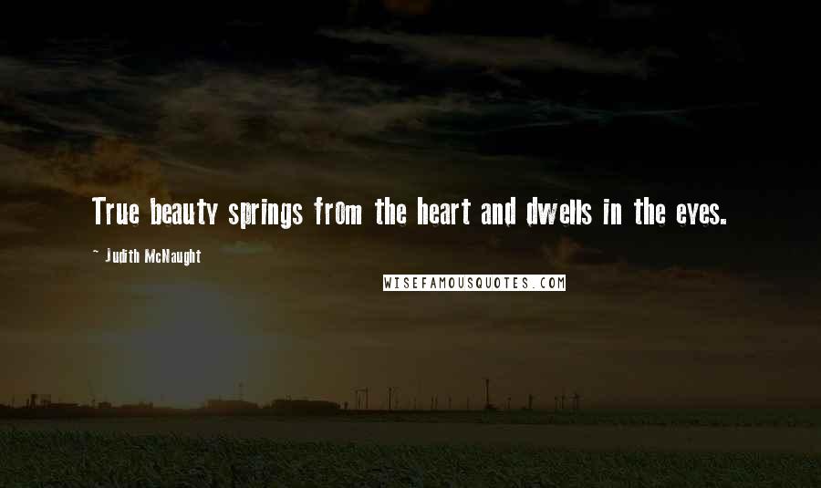 Judith McNaught Quotes: True beauty springs from the heart and dwells in the eyes.