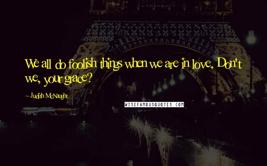 Judith McNaught Quotes: We all do foolish things when we are in love. Don't we, your grace?