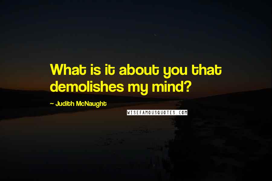 Judith McNaught Quotes: What is it about you that demolishes my mind?