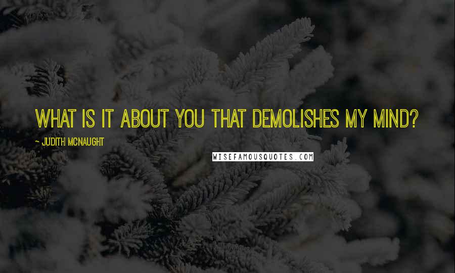 Judith McNaught Quotes: What is it about you that demolishes my mind?
