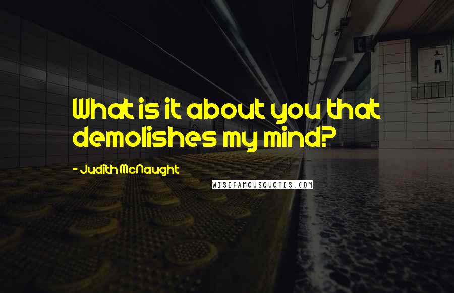 Judith McNaught Quotes: What is it about you that demolishes my mind?