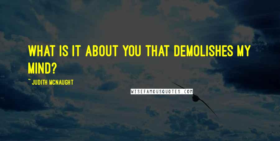 Judith McNaught Quotes: What is it about you that demolishes my mind?