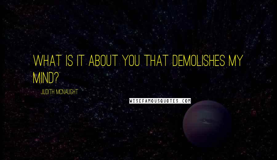 Judith McNaught Quotes: What is it about you that demolishes my mind?