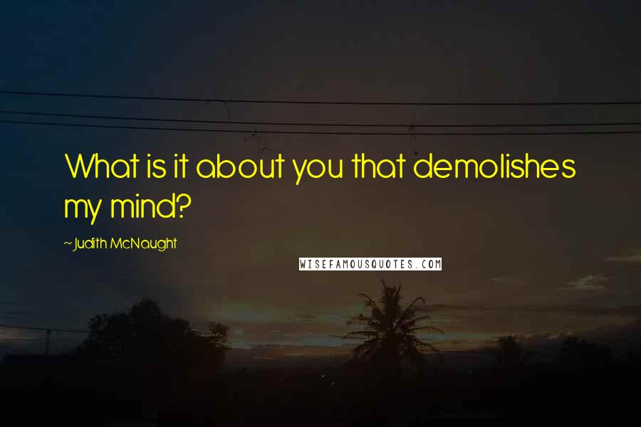 Judith McNaught Quotes: What is it about you that demolishes my mind?