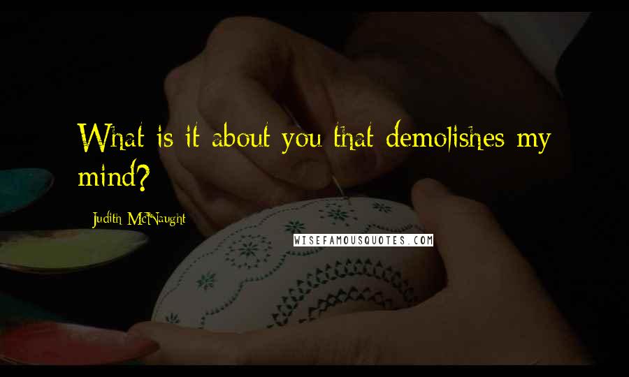 Judith McNaught Quotes: What is it about you that demolishes my mind?