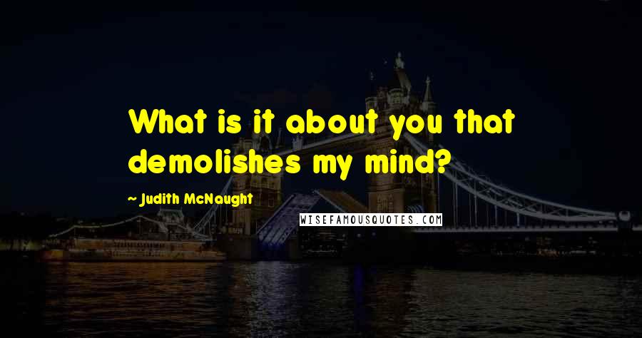 Judith McNaught Quotes: What is it about you that demolishes my mind?