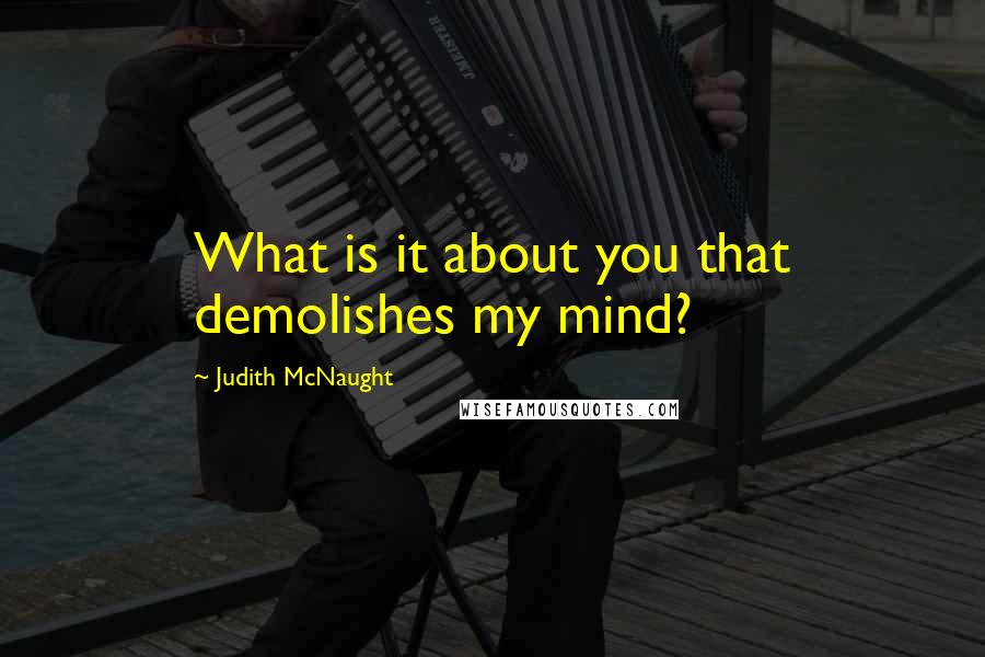 Judith McNaught Quotes: What is it about you that demolishes my mind?