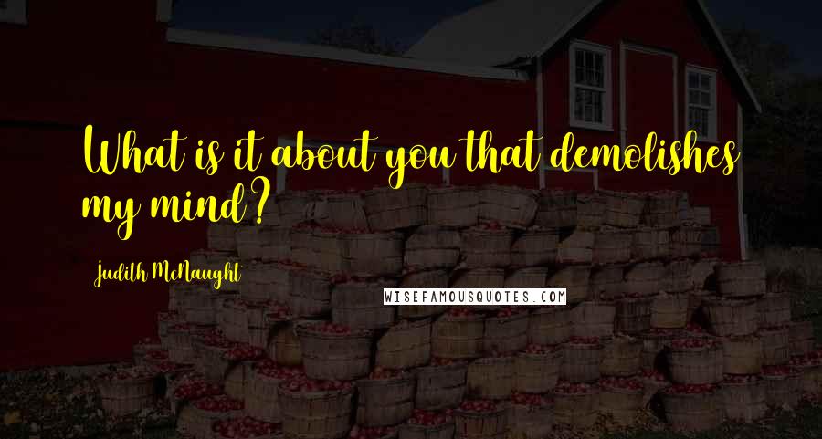 Judith McNaught Quotes: What is it about you that demolishes my mind?