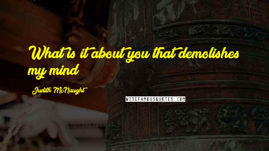 Judith McNaught Quotes: What is it about you that demolishes my mind?
