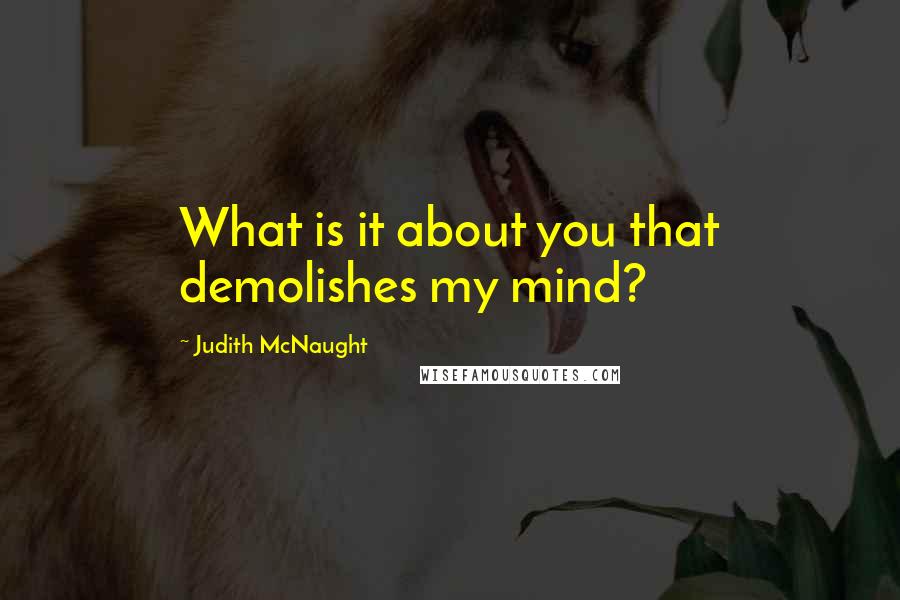 Judith McNaught Quotes: What is it about you that demolishes my mind?