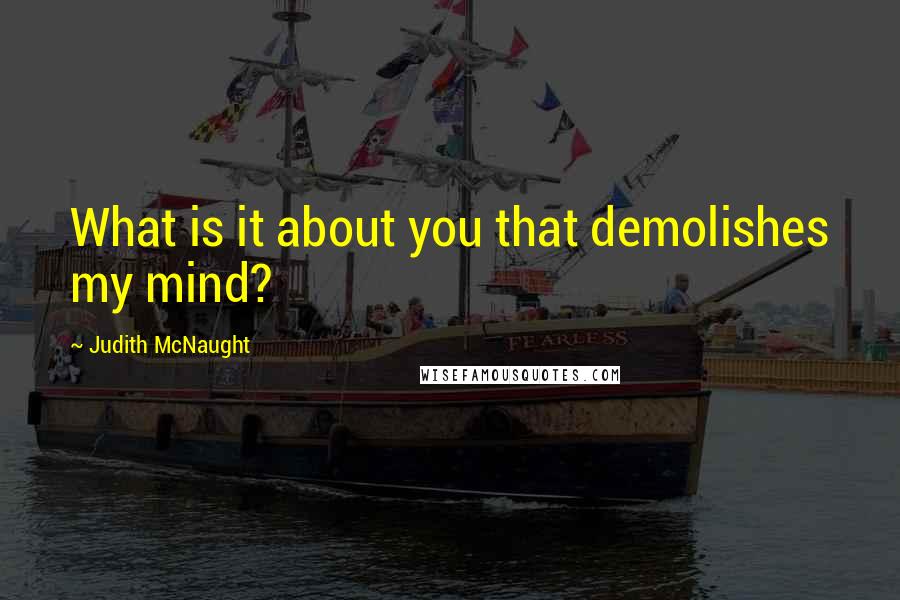 Judith McNaught Quotes: What is it about you that demolishes my mind?